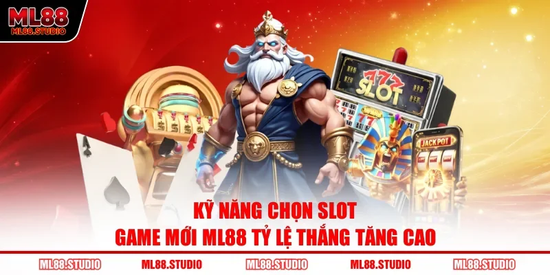 Kỹ năng chọn Slot game mới ML88 tỷ lệ thắng tăng cao